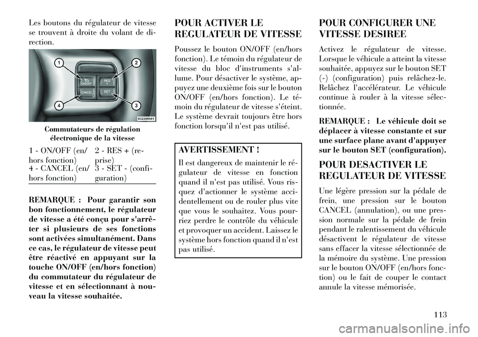 Lancia Flavia 2013 Notice dentretien (in French) Les boutons du régulateur de vitesse
se trouvent à droite du volant de di-
rection.
REMARQUE : Pour garantir son
bon fonctionnement, le régulateur
de vitesse a été conçu pour sarrê
ter si pl Lancia Flavia 2013 Notice dentretien (in French) Les boutons du régulateur de vitesse
se trouvent à droite du volant de di-
rection.
REMARQUE : Pour garantir son
bon fonctionnement, le régulateur
de vitesse a été conçu pour sarrê
ter si pl