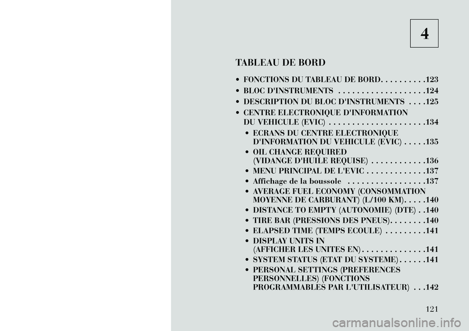 Lancia Flavia 2013  Notice dentretien (in French) 4
TABLEAU DE BORD
 FONCTIONS DU TABLEAU DE BORD. . . . . . . . . .123
 BLOC DINSTRUMENTS . . . . . . . . . . . . . . . . . . .124
 DESCRIPTION DU BLOC DINSTRUMENTS . . . .125
 CENTRE ELECTRONIQU