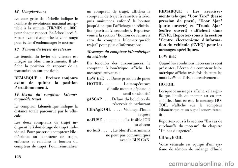 Lancia Flavia 2013  Notice dentretien (in French) 12. Compte-toursLa zone grise de léchelle indique le
nombre de révolutions maximal accep-
table à la minute (TR/MIN x 1000)
pour chaque rapport. Relâchez laccélé­
rateur avant datteindre la 