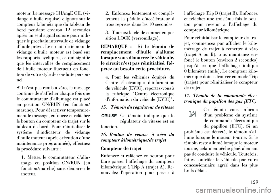 Lancia Flavia 2013  Notice dentretien (in French) moteur. Le message CHAngE OIL (vi-
dange dhuile requise) clignote sur le
compteur kilométrique du tableau de
bord pendant environ 12 secondes
après un seul signal sonore pour indi-
quer le prochain