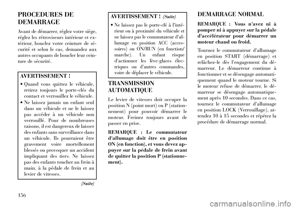 Lancia Flavia 2013  Notice dentretien (in French) PROCEDURES DE
DEMARRAGE
Avant de démarrer, réglez votre siège,
réglez les rétroviseurs intérieur et ex-
térieur, bouclez votre ceinture de sé­
curité et selon le cas, demandez aux
autres occ