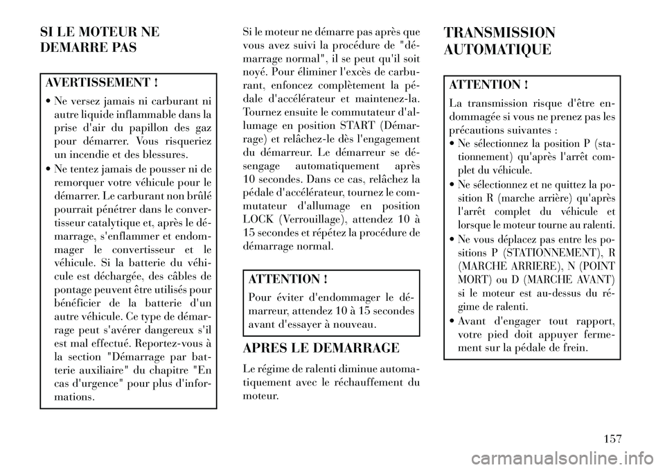 Lancia Flavia 2013  Notice dentretien (in French) SI LE MOTEUR NE
DEMARRE PASAVERTISSEMENT !
 Ne versez jamais ni carburant niautre liquide inflammable dans la
prise dair du papillon des gaz
pour démarrer. Vous risqueriez
un incendie et des blessu