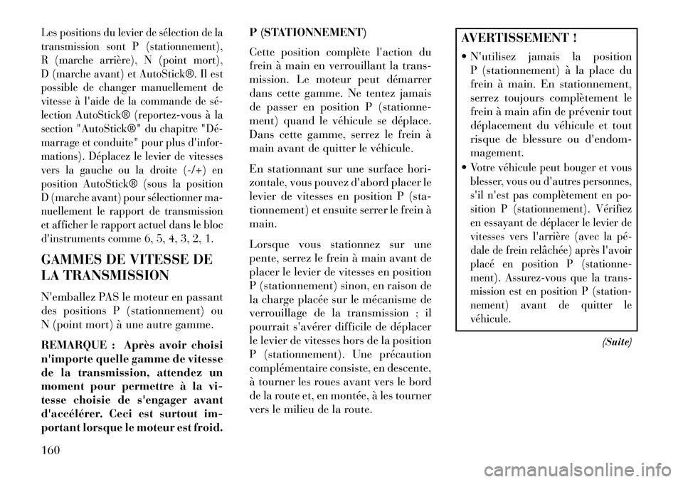 Lancia Flavia 2013  Notice dentretien (in French) Les positions du levier de sélection de la
transmission sont P (stationnement),
R (marche arrière), N (point mort),
D (marche avant) et AutoStick®. Il est
possible de changer manuellement de
vitess
