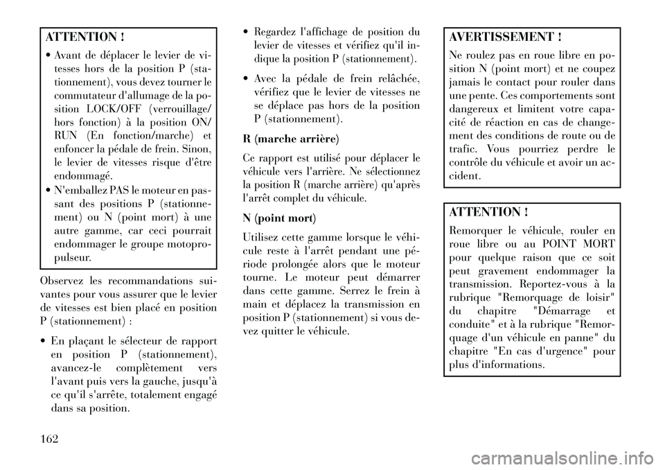 Lancia Flavia 2013  Notice dentretien (in French) ATTENTION !
Avant de déplacer le levier de vi-
tesses hors de la position P (sta-
tionnement), vous devez tourner le
commutateur dallumage de la po-
sition LOCK/OFF (verrouillage/
hors fonction) à