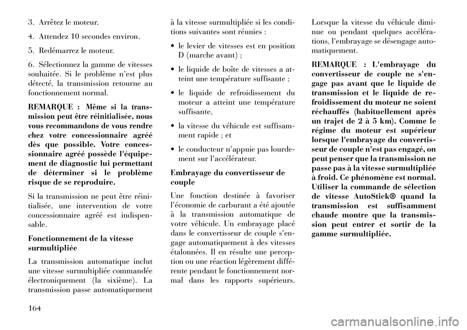 Lancia Flavia 2013  Notice dentretien (in French) 3. Arrêtez le moteur.
4. Attendez 10 secondes environ.
5. Redémarrez le moteur.
6. Sélectionnez la gamme de vitesses
souhaitée. Si le problème nest plus
détecté, la transmission retourne au
fo