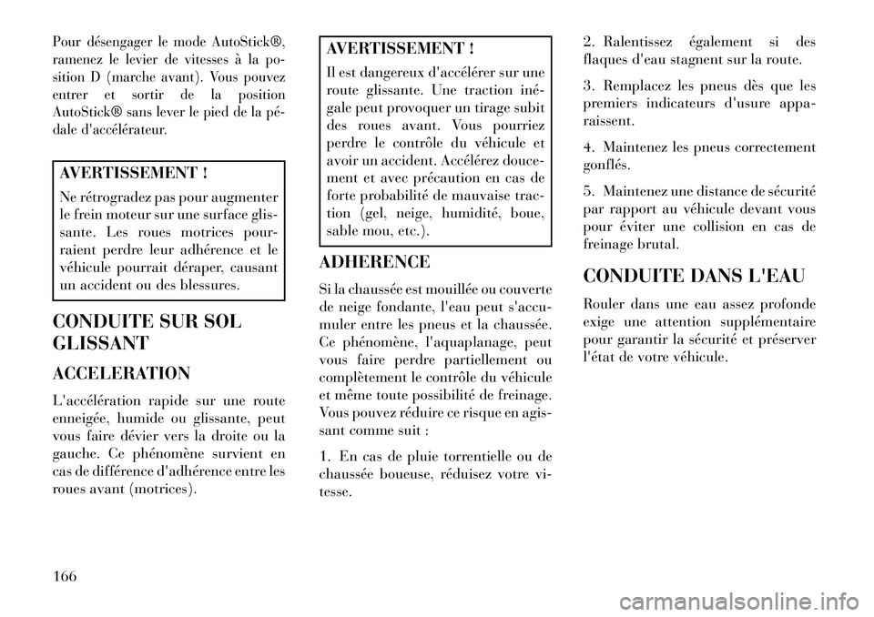Lancia Flavia 2013  Notice dentretien (in French) Pour désengager le mode AutoStick®,
ramenez le levier de vitesses à la po-
sition D (marche avant). Vous pouvez
entrer et sortir de la position
AutoStick® sans lever le pied de la pé­
dale dacc