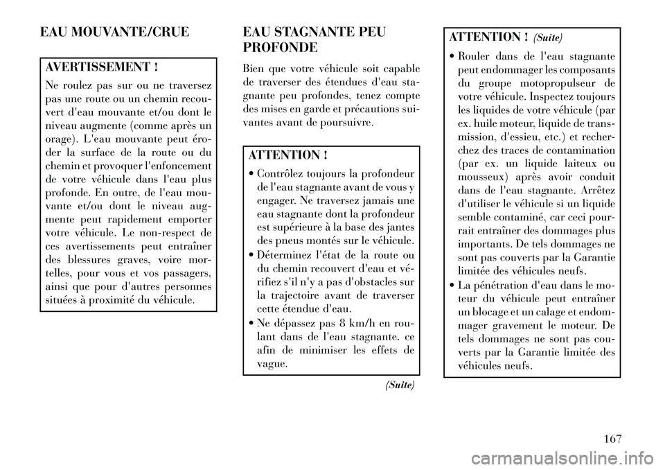 Lancia Flavia 2013  Notice dentretien (in French) EAU MOUVANTE/CRUEAVERTISSEMENT !
Ne roulez pas sur ou ne traversez
pas une route ou un chemin recou-
vert deau mouvante et/ou dont le
niveau augmente (comme après un
orage). Leau mouvante peut éro