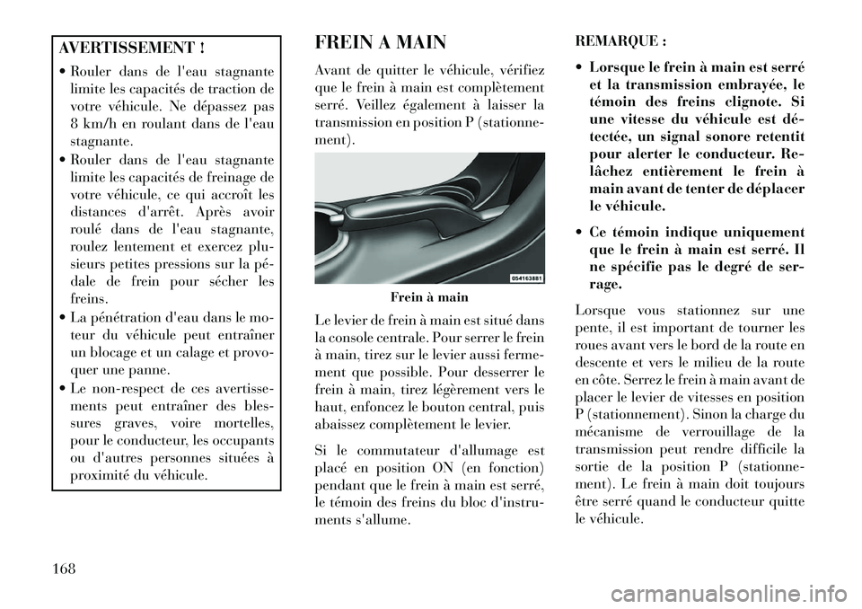 Lancia Flavia 2013  Notice dentretien (in French) AVERTISSEMENT !
 Rouler dans de leau stagnantelimite les capacités de traction de
votre véhicule. Ne dépassez pas
8 km/h en roulant dans de leau
stagnante.
 Rouler dans de leau stagnante limit