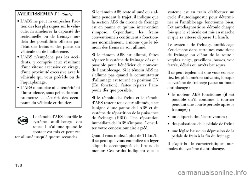 Lancia Flavia 2013  Notice dentretien (in French) AVERTISSEMENT !(Suite)
 LABS ne peut ni empêcher lac- tion des lois physiques sur le véhi­
cule, ni améliorer la capacité di-
rectionnelle ou de freinage au-
delà des possibilités offertes p