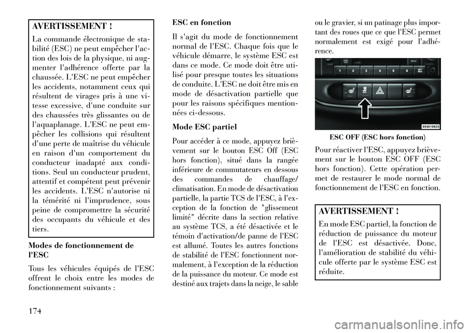 Lancia Flavia 2013  Notice dentretien (in French) AVERTISSEMENT !
La commande électronique de sta-
bilité (ESC) ne peut empêcher lac-
tion des lois de la physique, ni aug-
menter ladhérence offerte par la
chaussée. LESC ne peut empêcher
les 