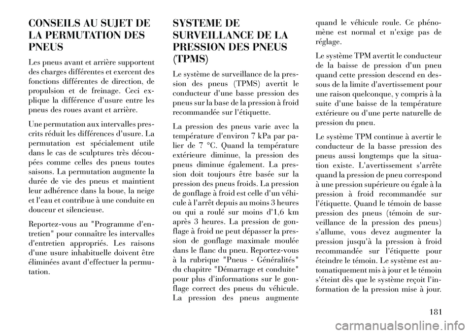 Lancia Flavia 2013  Notice dentretien (in French) CONSEILS AU SUJET DE
LA PERMUTATION DES
PNEUS
Les pneus avant et arrière supportent
des charges différentes et exercent des
fonctions différentes de direction, de
propulsion et de freinage. Ceci ex