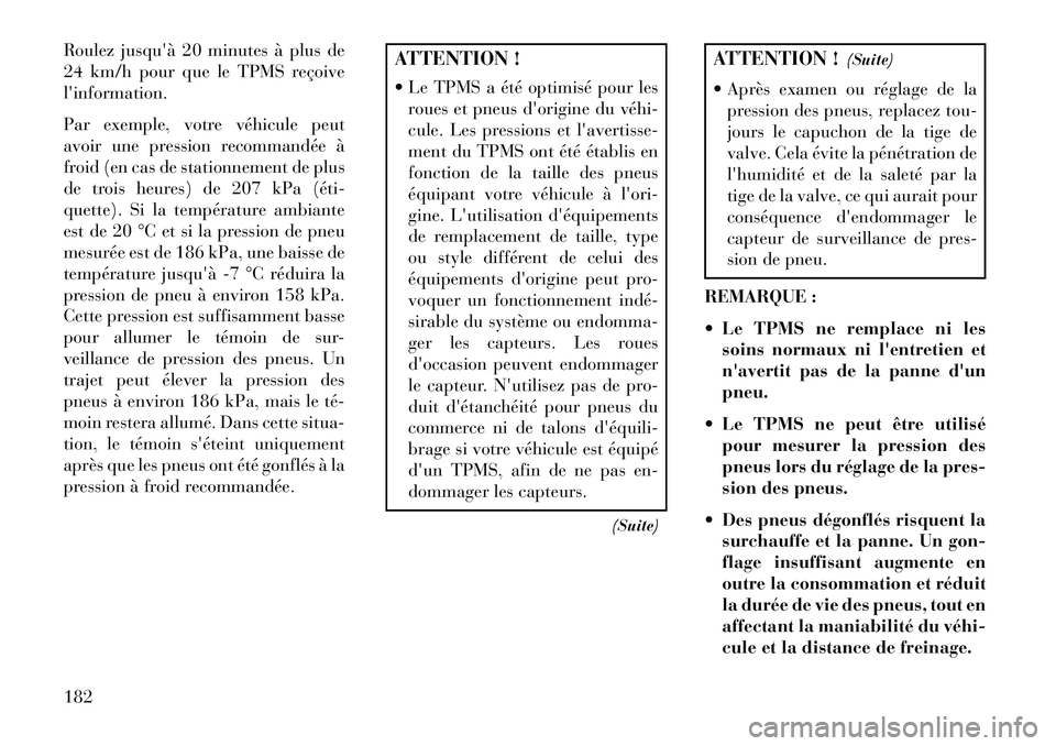 Lancia Flavia 2013  Notice dentretien (in French) Roulez jusquà 20 minutes à plus de
24 km/h pour que le TPMS reçoive
linformation.
Par exemple, votre véhicule peut
avoir une pression recommandée à
froid (en cas de stationnement de plus
de tr