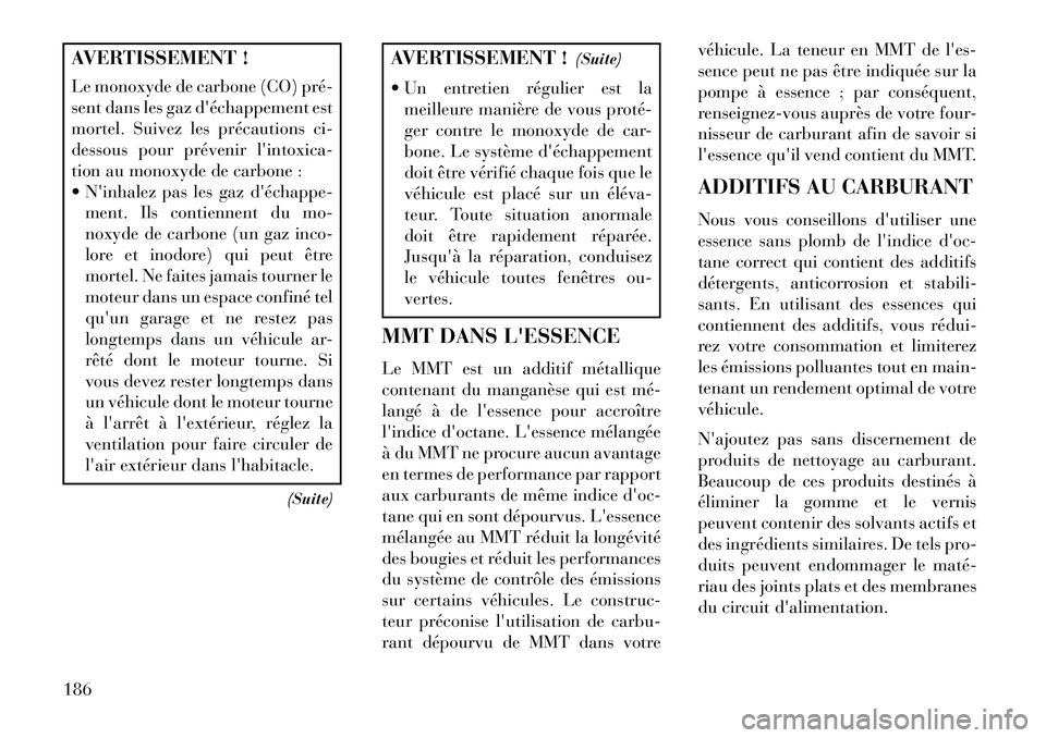 Lancia Flavia 2013  Notice dentretien (in French) AVERTISSEMENT !
Le monoxyde de carbone (CO) pré­
sent dans les gaz déchappement est
mortel. Suivez les précautions ci-
dessous pour prévenir lintoxica-
tion au monoxyde de carbone :
 Ninhalez