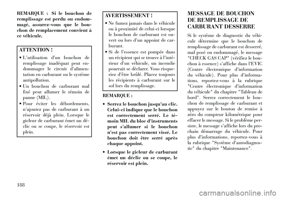 Lancia Flavia 2013  Notice dentretien (in French) REMARQUE : Si le bouchon de
remplissage est perdu ou endom-
magé, assurez-vous que le bou-
chon de remplacement convient à
ce véhicule.ATTENTION !
 Lutilisation dun bouchon deremplissage inadéq