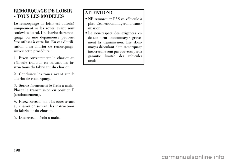 Lancia Flavia 2013  Notice dentretien (in French) REMORQUAGE DE LOISIR
- TOUS LES MODELES
Le remorquage de loisir est autorisé
uniquement si les roues avant sont
soulevées du sol. Un chariot de remor-
quage ou une dépanneuse peuvent
être utilisé