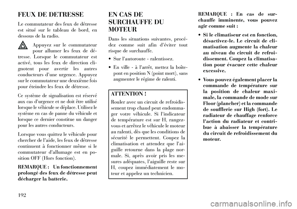 Lancia Flavia 2013  Notice dentretien (in French) FEUX DE DETRESSE
Le commutateur des feux de détresse
est situé sur le tableau de bord, en
dessous de la radio.Appuyez sur le commutateur
pour allumer les feux de dé­
tresse. Lorsque le commutateur