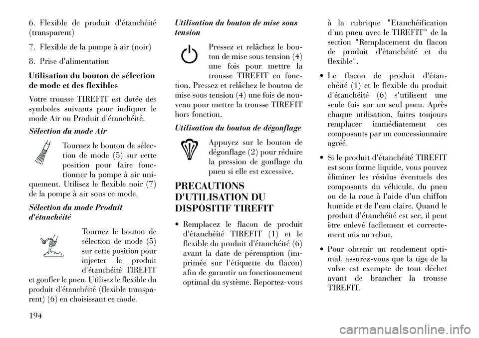 Lancia Flavia 2013  Notice dentretien (in French) 6. Flexible de produit détanchéité
(transparent)
7. Flexible de la pompe à air (noir)
8. Prise dalimentation
Utilisation du bouton de sélection
de mode et des flexibles
Votre trousse TIREFIT es