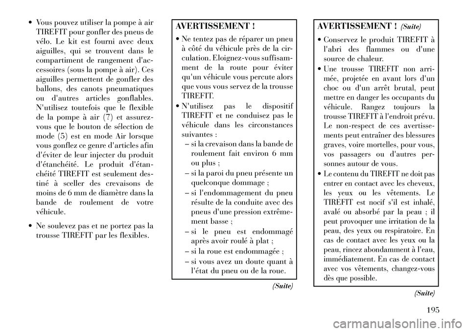 Lancia Flavia 2013  Notice dentretien (in French)  Vous pouvez utiliser la pompe à airTIREFIT pour gonfler des pneus de
vélo. Le kit est fourni avec deux
aiguilles, qui se trouvent dans le
compartiment de rangement dac-
cessoires (sous la pompe 