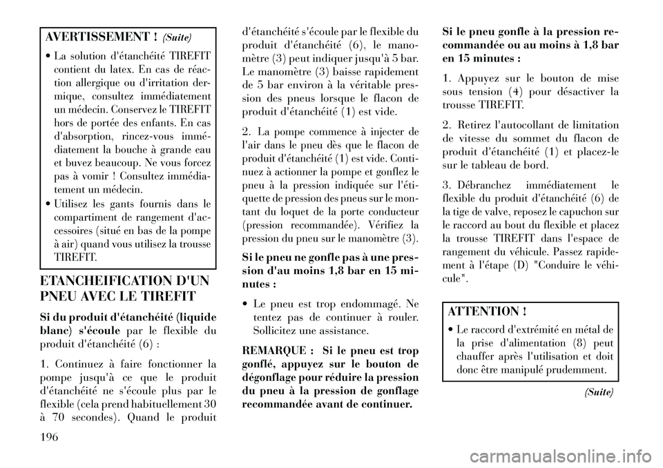 Lancia Flavia 2013  Notice dentretien (in French) AVERTISSEMENT !(Suite)
La solution détanchéité TIREFIT
contient du latex. En cas de réac­
tion allergique ou dirritation der-
mique, consultez immédiatement
un médecin. Conservez le TIREFIT
