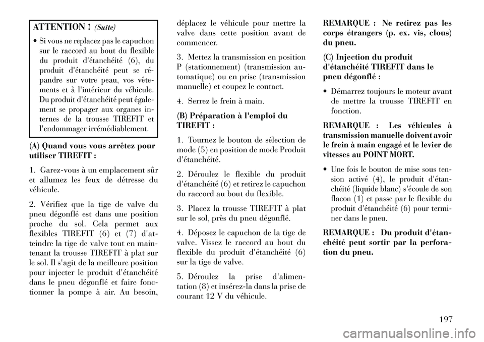 Lancia Flavia 2013  Notice dentretien (in French) ATTENTION !(Suite)
Si vous ne replacez pas le capuchon
sur le raccord au bout du flexible
du produit détanchéité (6), du
produit détanchéité peut se ré­
pandre sur votre peau, vos vête­
m