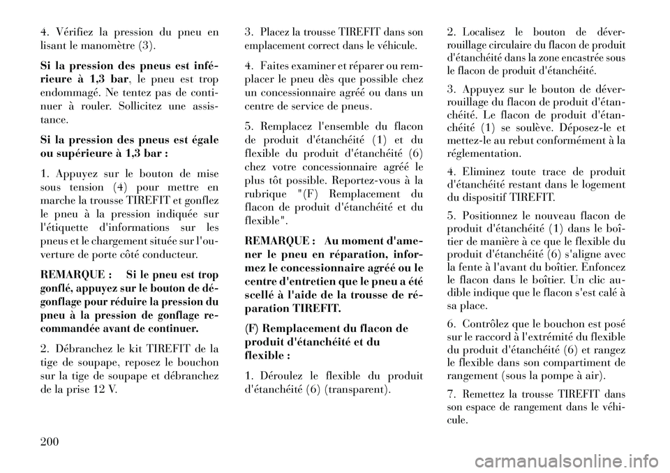Lancia Flavia 2013  Notice dentretien (in French) 4. Vérifiez la pression du pneu en
lisant le manomètre (3).
Si la pression des pneus est infé­
rieure à 1,3 bar, le pneu est trop
endommagé. Ne tentez pas de conti-
nuer à rouler. Sollicitez un