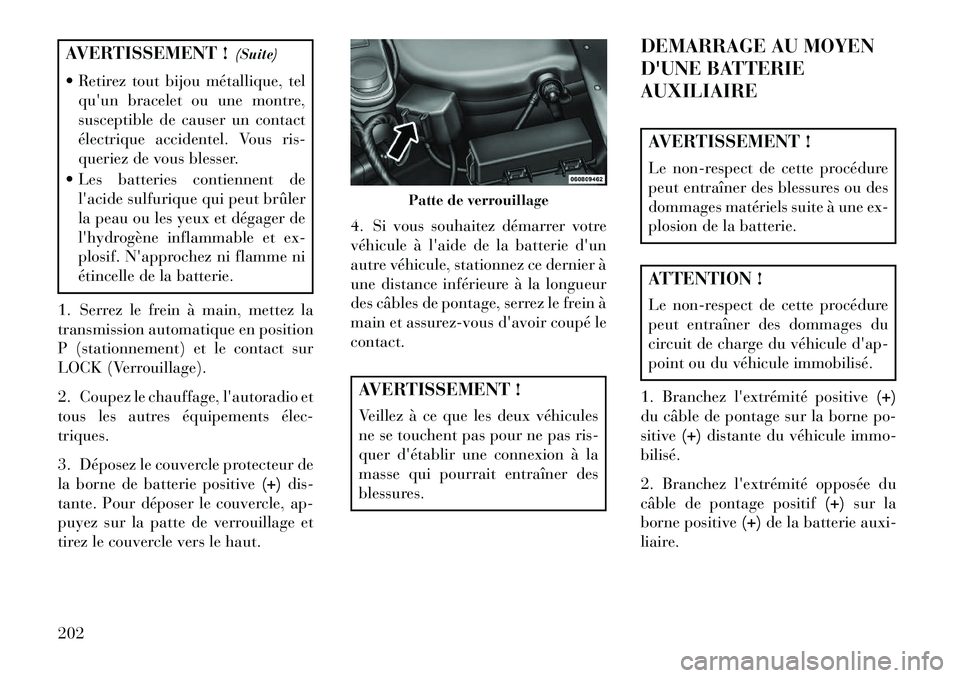 Lancia Flavia 2013  Notice dentretien (in French) AVERTISSEMENT !(Suite)
 Retirez tout bijou métallique, tel quun bracelet ou une montre,
susceptible de causer un contact
électrique accidentel. Vous ris-
queriez de vous blesser.
 Les batteries c