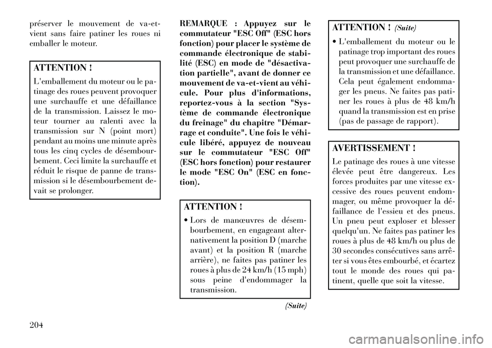 Lancia Flavia 2013  Notice dentretien (in French) préserver le mouvement de va-et-
vient sans faire patiner les roues ni
emballer le moteur.ATTENTION !
Lemballement du moteur ou le pa-
tinage des roues peuvent provoquer
une surchauffe et une défai