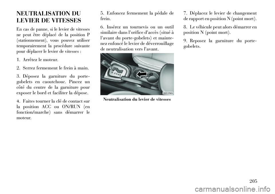 Lancia Flavia 2013  Notice dentretien (in French) NEUTRALISATION DU
LEVIER DE VITESSESEn cas de panne, si le levier de vitesses
ne peut être déplacé de la position P
(stationnement), vous pouvez utiliser
temporairement la procédure suivante
pour 