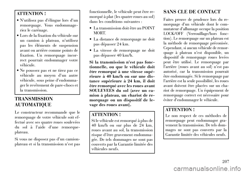 Lancia Flavia 2013  Notice dentretien (in French) ATTENTION !
 Nutilisez pas délingue lors dunremorquage. Vous endommage-
riez le carénage.
 Lors de la fixation du véhicule sur un camion à plateau, nutilisez
pas les éléments de suspension