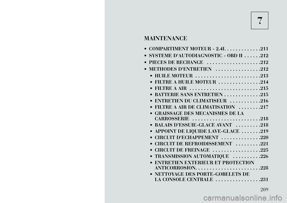 Lancia Flavia 2013  Notice dentretien (in French) 7
MAINTENANCE
 COMPARTIMENT MOTEUR - 2.4L . . . . . . . . . . . .211
 SYSTEME DAUTODIAGNOSTIC - OBD II . . . . . .212
 PIECES DE RECHANGE . . . . . . . . . . . . . . . . . . .212
 METHODES DENTR