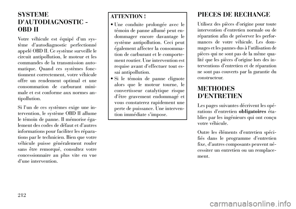 Lancia Flavia 2013  Notice dentretien (in French) SYSTEME
DAUTODIAGNOSTIC -
OBD II
Votre véhicule est équipé dun sys-
tème dautodiagnostic perfectionné
appelé OBD II. Ce système surveille le
circuit antipollution, le moteur et les
commandes