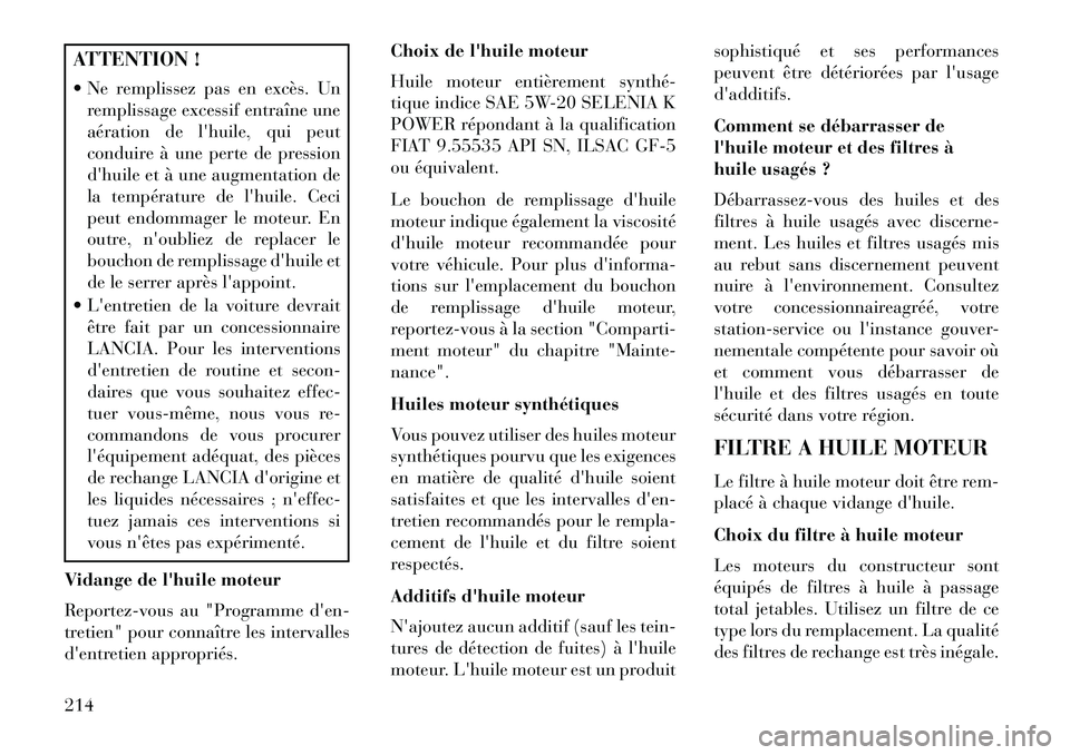 Lancia Flavia 2013  Notice dentretien (in French) ATTENTION !
 Ne remplissez pas en excès. Unremplissage excessif entraîne une
aération de lhuile, qui peut
conduire à une perte de pression
dhuile et à une augmentation de
la température de l