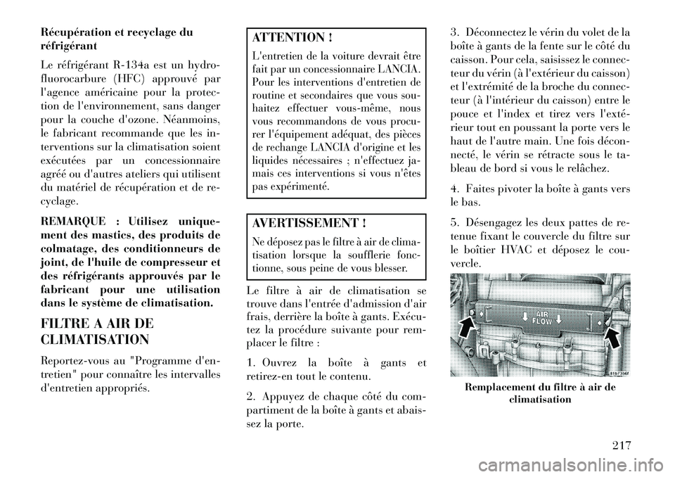 Lancia Flavia 2013  Notice dentretien (in French) Récupération et recyclage du
réfrigérant
Le réfrigérant R-134a est un hydro-
fluorocarbure (HFC) approuvé par
lagence américaine pour la protec-
tion de lenvironnement, sans danger
pour la c
