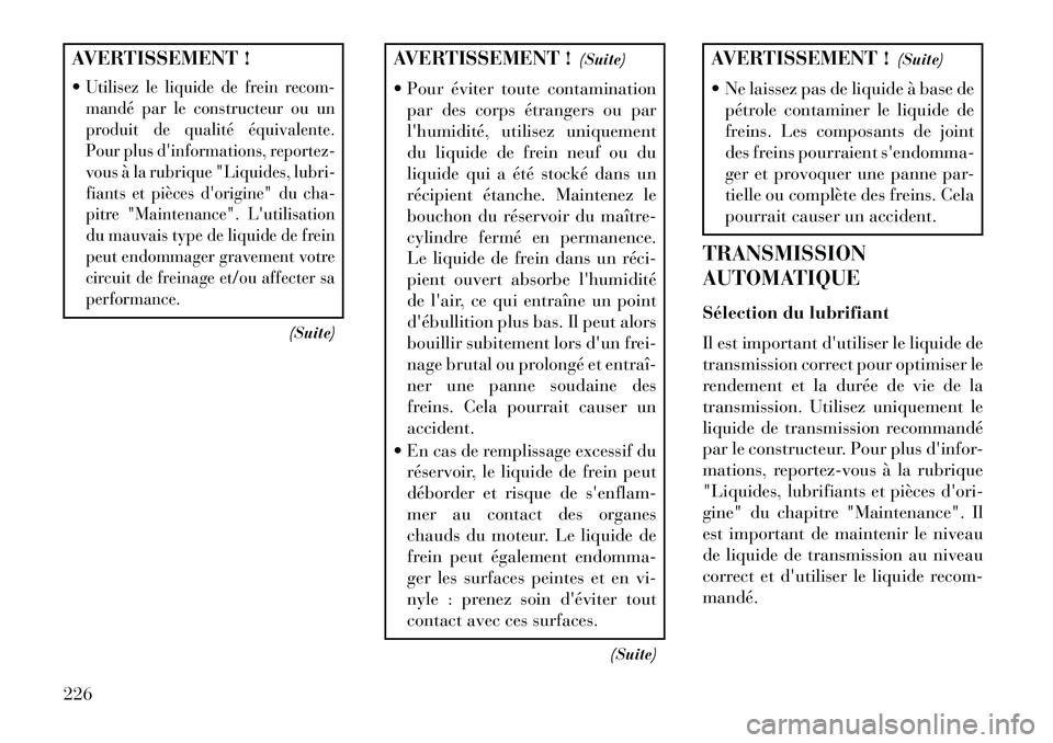 Lancia Flavia 2013  Notice dentretien (in French) AVERTISSEMENT !
Utilisez le liquide de frein recom-
mandé par le constructeur ou un
produit de qualité équivalente.
Pour plus dinformations, reportez-
vous à la rubrique "Liquides, lubri-
fiants