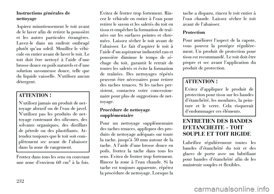Lancia Flavia 2013  Notice dentretien (in French) Instructions générales de
nettoyage
Aspirez minutieusement le toit avant
de le laver afin de retirer la poussière
et les autres particules étrangères.
Lavez-le dans un endroit ombragé
plutôt qu