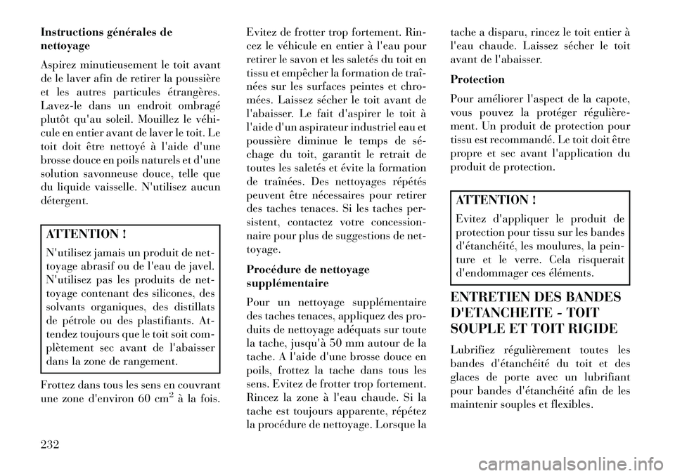 Lancia Flavia 2013  Notice dentretien (in French) Instructions générales de
nettoyage
Aspirez minutieusement le toit avant
de le laver afin de retirer la poussière
et les autres particules étrangères.
Lavez-le dans un endroit ombragé
plutôt qu
