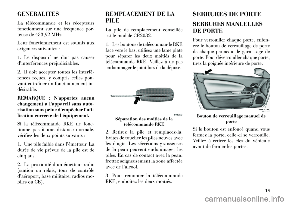 Lancia Flavia 2013 Notice dentretien (in French) GENERALITES
La télécommande et les récepteurs
fonctionnent sur une fréquence por-
teuse de 433,92 MHz.
Leur fonctionnement est soumis aux
exigences suivantes :
1. Le dispositif ne doit pas causer
Lancia Flavia 2013 Notice dentretien (in French) GENERALITES
La télécommande et les récepteurs
fonctionnent sur une fréquence por-
teuse de 433,92 MHz.
Leur fonctionnement est soumis aux
exigences suivantes :
1. Le dispositif ne doit pas causer