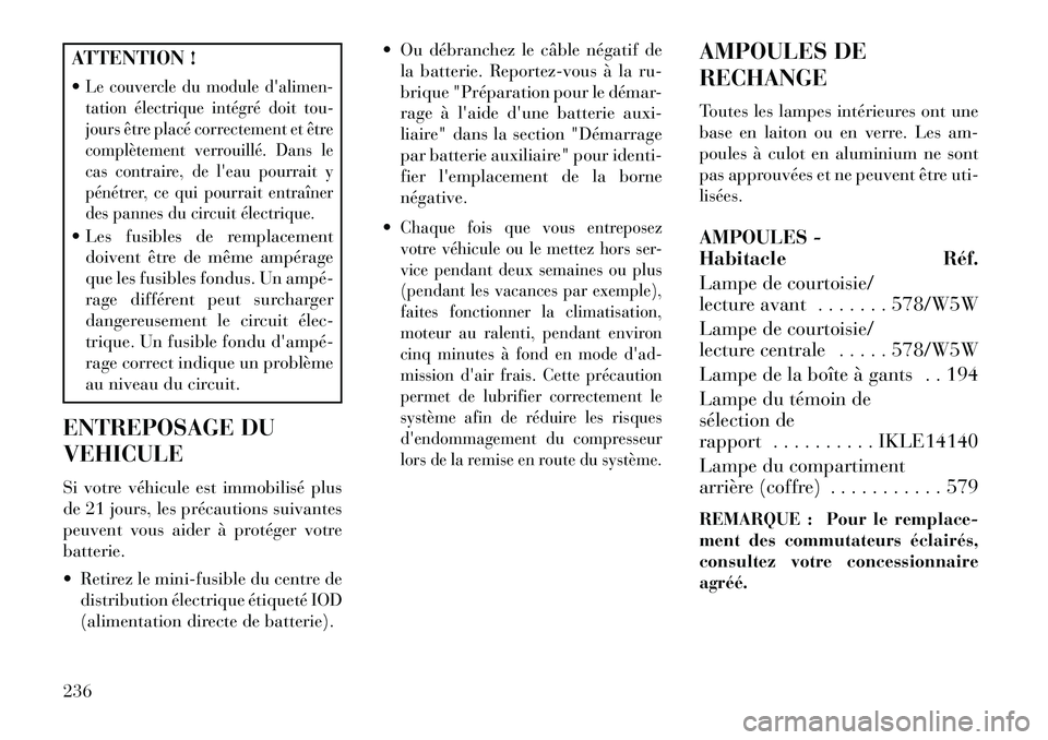 Lancia Flavia 2013  Notice dentretien (in French) ATTENTION !
Le couvercle du module dalimen-
tation électrique intégré doit tou-
jours être placé correctement et être
complètement verrouillé. Dans le
cas contraire, de leau pourrait y
pén