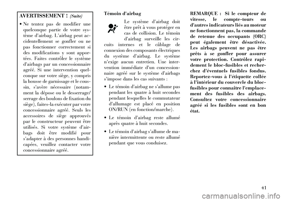 Lancia Flavia 2013 Notice dentretien (in French) AVERTISSEMENT !(Suite)
Ne tentez pas de modifier une quelconque partie de votre sys-
tème dairbag. Lairbag peut ac-
cidentellement se gonfler ou ne
pas fonctionner correctement si
des modificatio Lancia Flavia 2013 Notice dentretien (in French) AVERTISSEMENT !(Suite)
Ne tentez pas de modifier une quelconque partie de votre sys-
tème dairbag. Lairbag peut ac-
cidentellement se gonfler ou ne
pas fonctionner correctement si
des modificatio