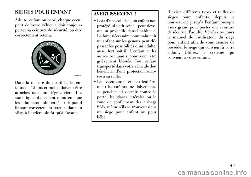 Lancia Flavia 2013 Notice dentretien (in French) SIEGES POUR ENFANT
Adulte, enfant ou bébé, chaque occu-
pant de votre véhicule doit toujours
porter sa ceinture de sécurité, ou être
correctement retenu.
Dans la mesure du possible, les en-
fant Lancia Flavia 2013 Notice dentretien (in French) SIEGES POUR ENFANT
Adulte, enfant ou bébé, chaque occu-
pant de votre véhicule doit toujours
porter sa ceinture de sécurité, ou être
correctement retenu.
Dans la mesure du possible, les en-
fant