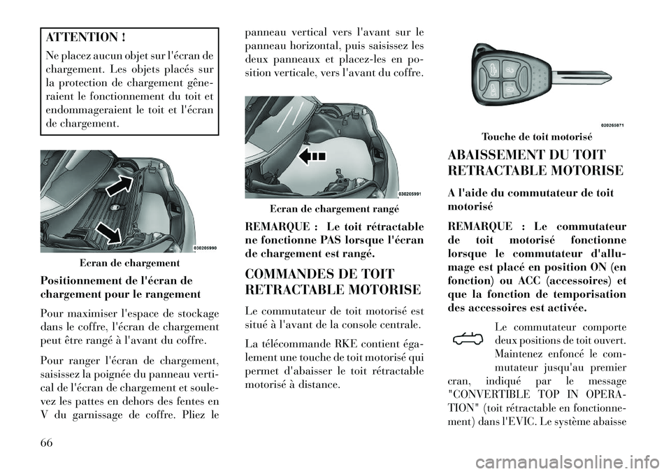 Lancia Flavia 2013  Notice dentretien (in French) ATTENTION !
Ne placez aucun objet sur lécran de
chargement. Les objets placés sur
la protection de chargement gêne­
raient le fonctionnement du toit et
endommageraient le toit et lécran
de char