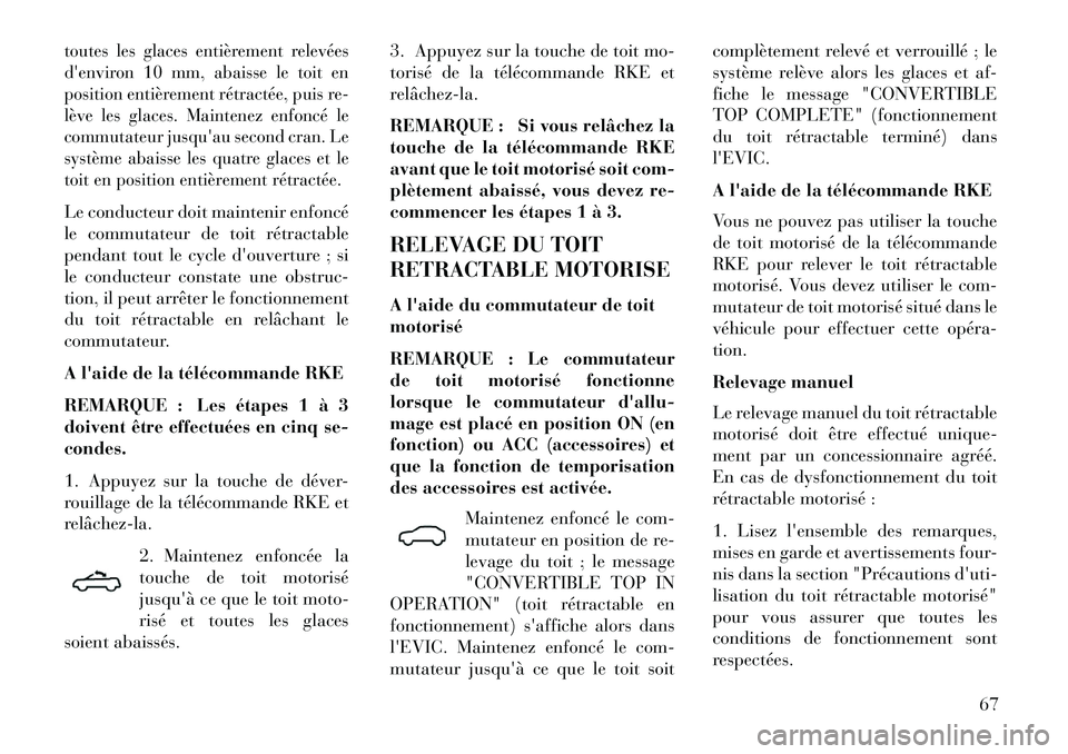 Lancia Flavia 2013  Notice dentretien (in French) toutes les glaces entièrement relevées
denviron 10 mm, abaisse le toit en
position entièrement rétractée, puis re-
lève les glaces. Maintenez enfoncé le
commutateur jusquau second cran. Le
sy