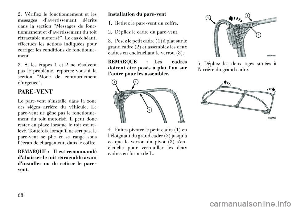 Lancia Flavia 2013  Notice dentretien (in French) 2. Vérifiez le fonctionnement et les
messages davertissement décrits
dans la section "Messages de fonc-
tionnement et davertissement du toit
rétractable motorisé". Le cas échéant,
effectuez le