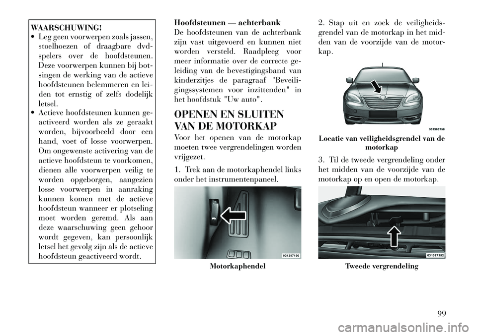 Lancia Flavia 2012  Instructieboek (in Dutch) WAARSCHUWING!
 Leg geen voorwerpen zoals jassen,stoelhoezen of draagbare dvd-
spelers over de hoofdsteunen.
Deze voorwerpen kunnen bij bot-
singen de werking van de actieve
hoofdsteunen belemmeren en