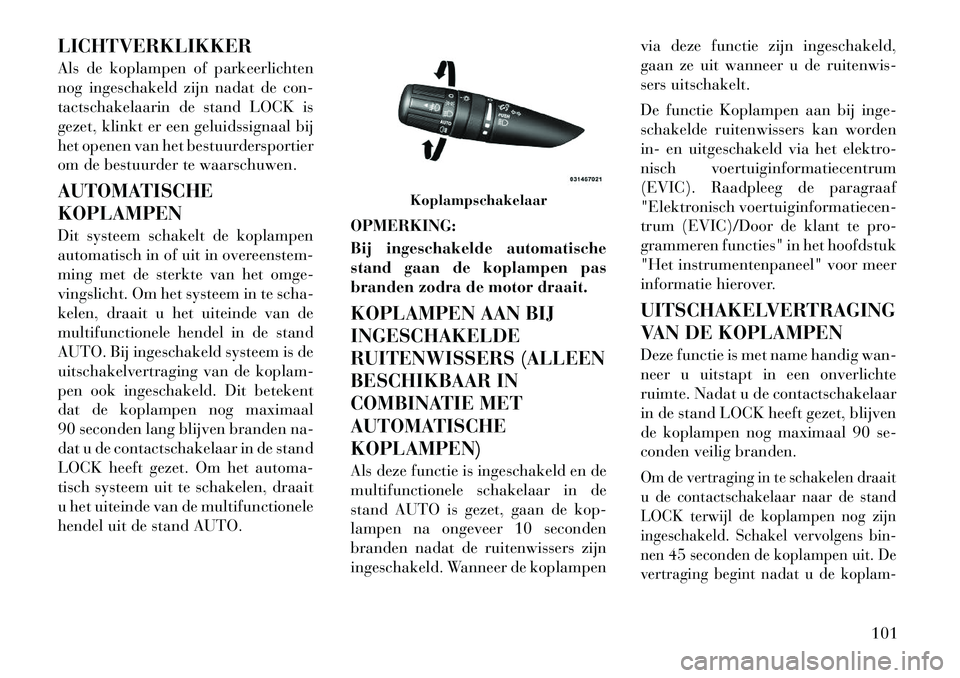 Lancia Flavia 2012  Instructieboek (in Dutch) LICHTVERKLIKKER
Als de koplampen of parkeerlichten
nog ingeschakeld zijn nadat de con-
tactschakelaarin de stand LOCK is
gezet, klinkt er een geluidssignaal bij
het openen van het bestuurdersportier
o