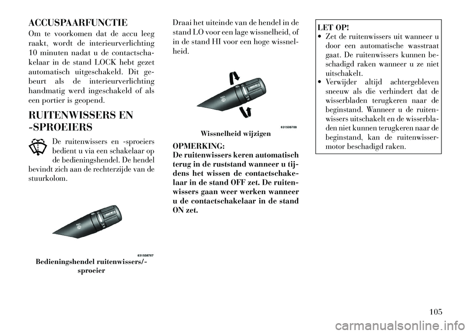 Lancia Flavia 2012  Instructieboek (in Dutch) ACCUSPAARFUNCTIE
Om te voorkomen dat de accu leeg
raakt, wordt de interieurverlichting
10 minuten nadat u de contactscha-
kelaar in de stand LOCK hebt gezet
automatisch uitgeschakeld. Dit ge-
beurt al