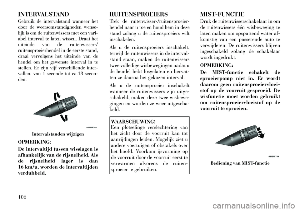 Lancia Flavia 2012  Instructieboek (in Dutch) INTERVALSTANDGebruik de intervalstand wanneer het
door de weersomstandigheden wense-
lijk is om de ruitenwissers met een vari-
abel interval te laten wissen. Draai het
uiteinde van de ruitenwisser-/
r