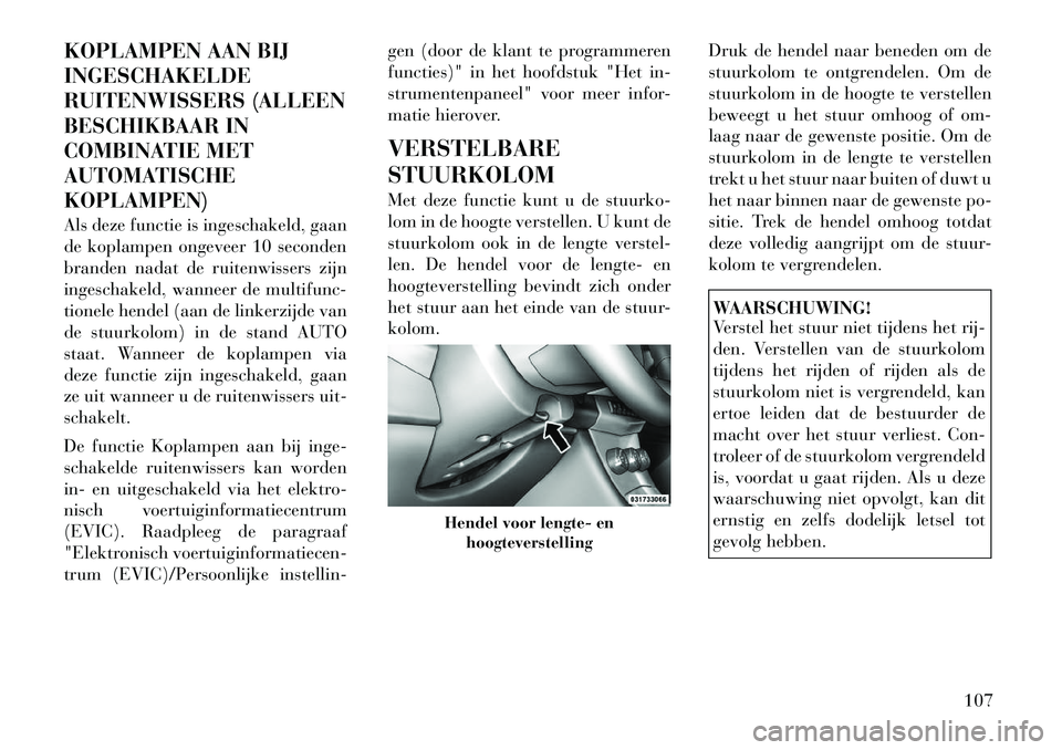 Lancia Flavia 2012  Instructieboek (in Dutch) KOPLAMPEN AAN BIJ
INGESCHAKELDE
RUITENWISSERS (ALLEEN
BESCHIKBAAR IN
COMBINATIE MET
AUTOMATISCHE
KOPLAMPEN)
Als deze functie is ingeschakeld, gaan
de koplampen ongeveer 10 seconden
branden nadat de ru