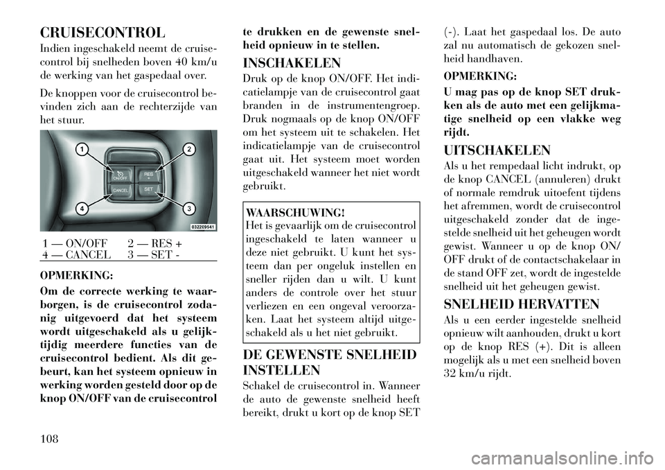 Lancia Flavia 2012  Instructieboek (in Dutch) CRUISECONTROL
Indien ingeschakeld neemt de cruise-
control bij snelheden boven 40 km/u
de werking van het gaspedaal over.
De knoppen voor de cruisecontrol be-
vinden zich aan de rechterzijde van
het s