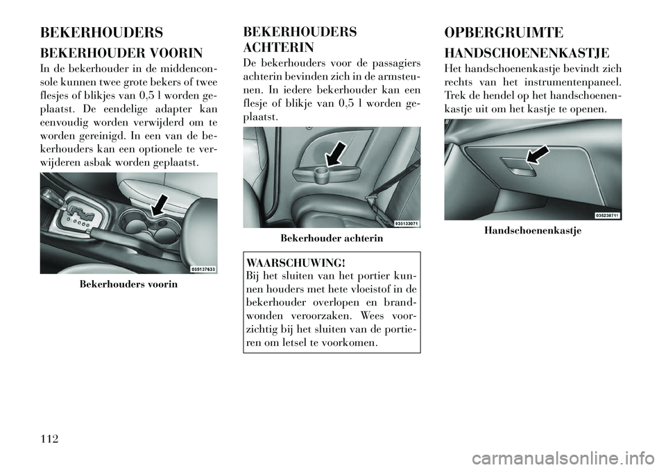 Lancia Flavia 2012  Instructieboek (in Dutch) BEKERHOUDERS
BEKERHOUDER VOORIN
In de bekerhouder in de middencon-
sole kunnen twee grote bekers of twee
flesjes of blikjes van 0,5 l worden ge-
plaatst. De eendelige adapter kan
eenvoudig worden verw
